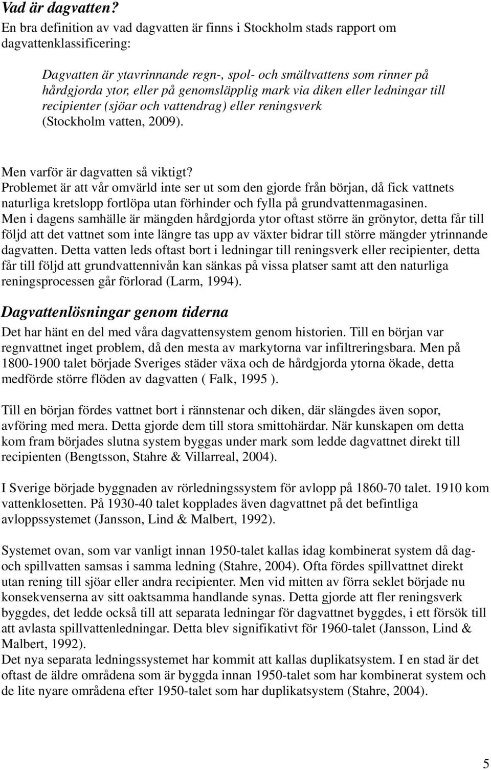 genomsläpplig mark via diken eller ledningar till recipienter (sjöar och vattendrag) eller reningsverk (Stockholm vatten, 2009). Men varför är dagvatten så viktigt?