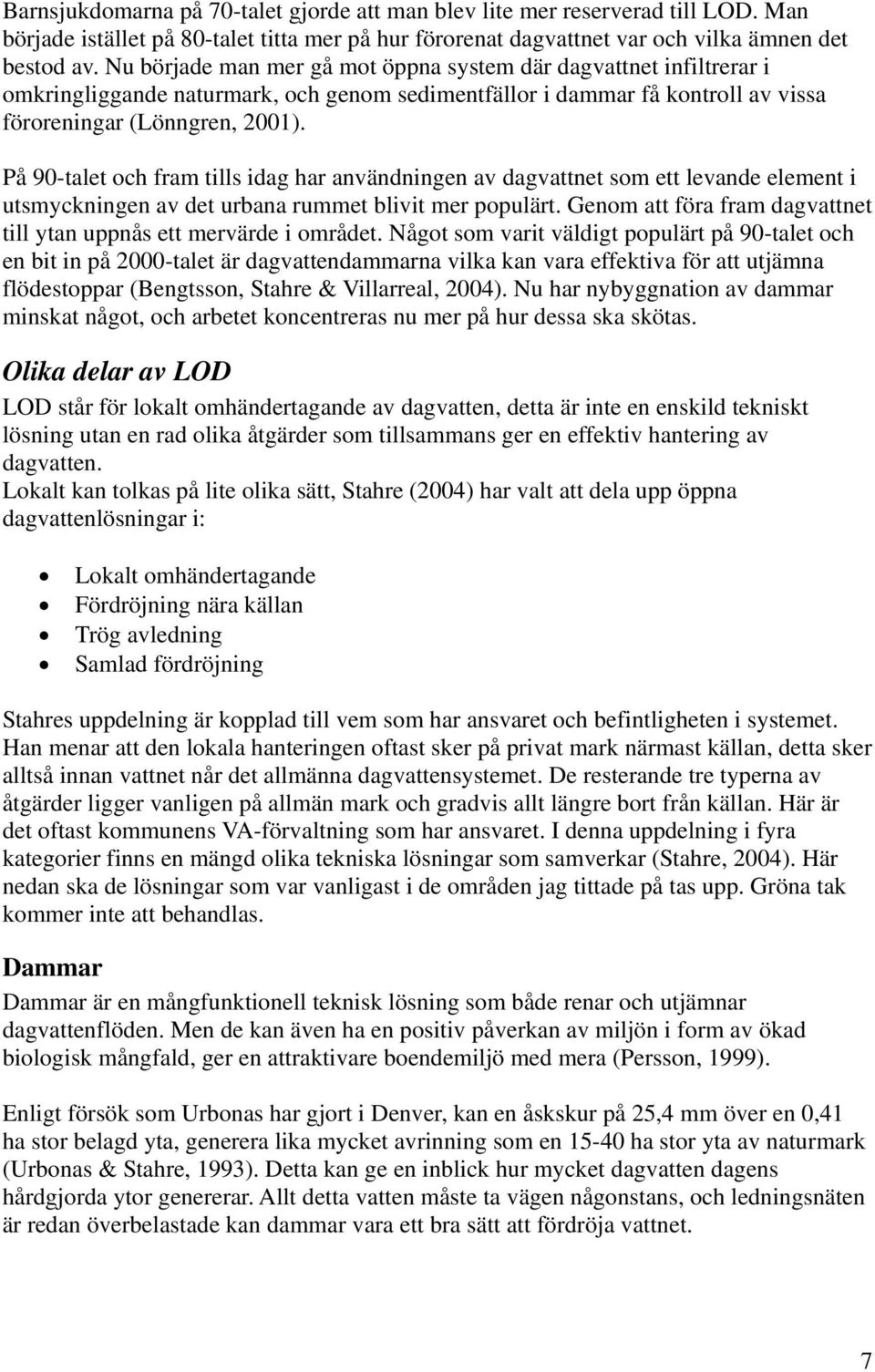 På 90-talet och fram tills idag har användningen av dagvattnet som ett levande element i utsmyckningen av det urbana rummet blivit mer populärt.