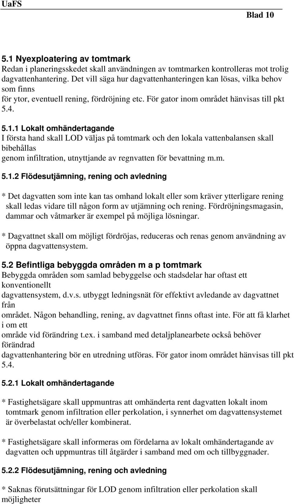 1 Lokalt omhändertagande I första hand skall LOD väljas på tomtmark och den lokala vattenbalansen skall bibehållas genom infiltration, utnyttjande av regnvatten för bevattning m.m. 5.1.2 Flödesutjämning, rening och avledning * Det dagvatten som inte kan tas omhand lokalt eller som kräver ytterligare rening skall ledas vidare till någon form av utjämning och rening.