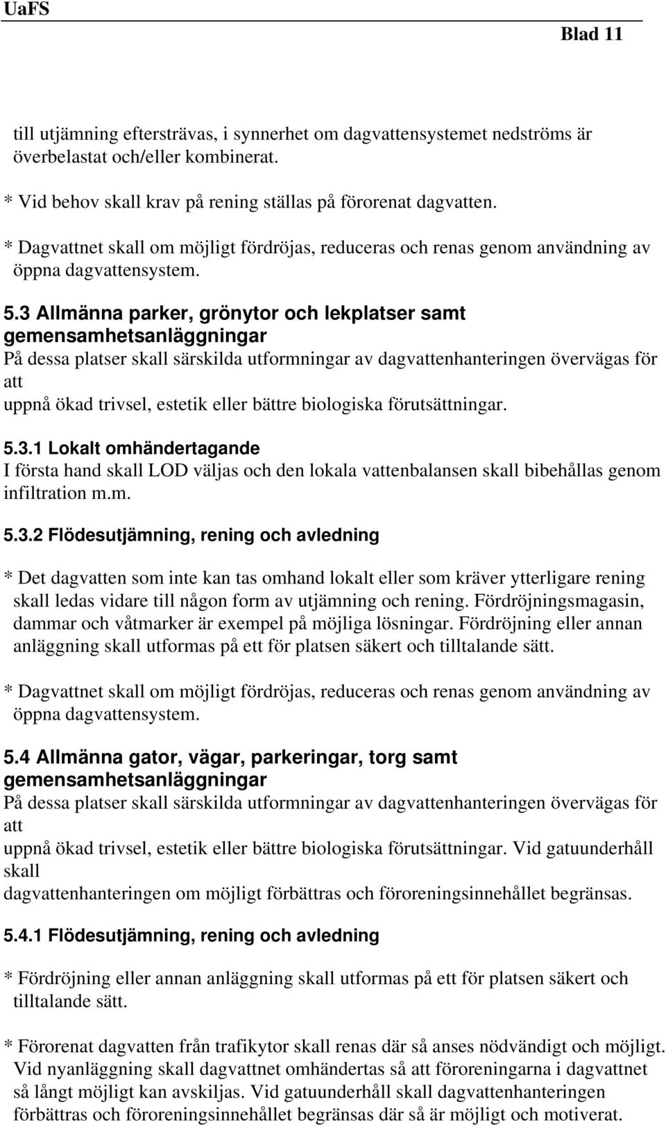 3 Allmänna parker, grönytor och lekplatser samt gemensamhetsanläggningar På dessa platser skall särskilda utformningar av dagvattenhanteringen övervägas för att uppnå ökad trivsel, estetik eller