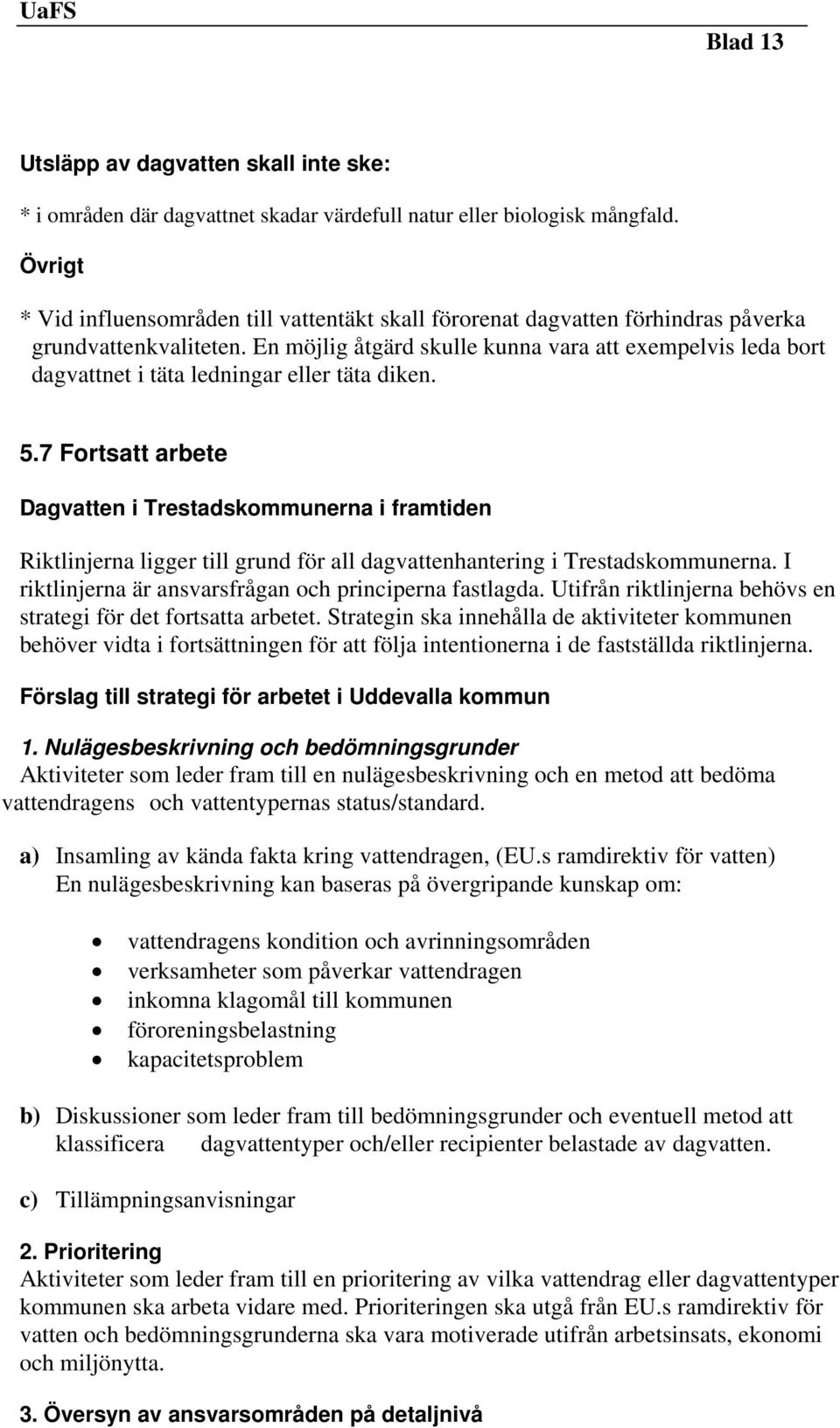 En möjlig åtgärd skulle kunna vara att exempelvis leda bort dagvattnet i täta ledningar eller täta diken. 5.