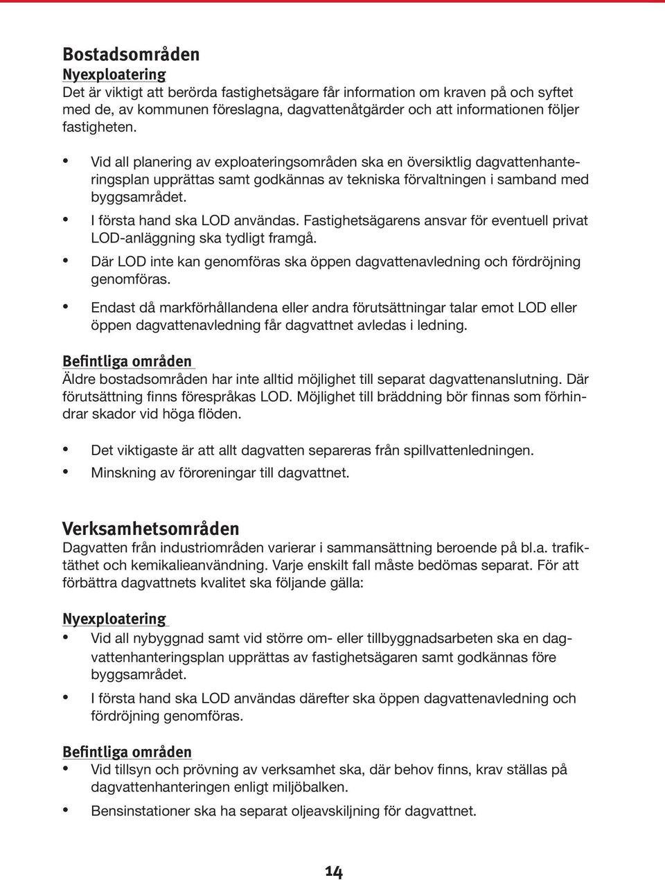 I första hand ska LOD användas. Fastighetsägarens ansvar för eventuell privat LOD-anläggning ska tydligt framgå. Där LOD inte kan genomföras ska öppen dagvattenavledning och fördröjning genomföras.