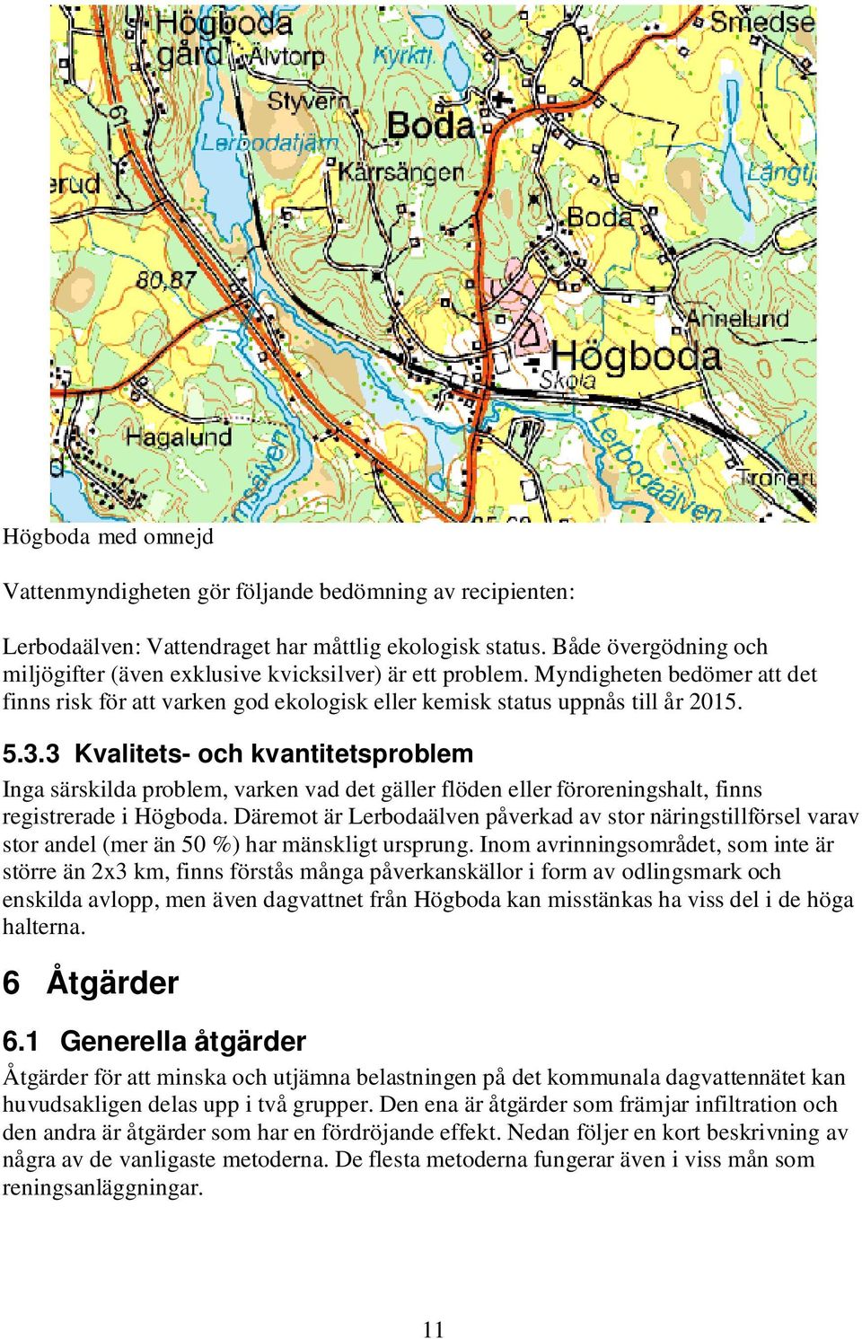 3 Kvalitets- och kvantitetsproblem Inga särskilda problem, varken vad det gäller flöden eller föroreningshalt, finns registrerade i Högboda.
