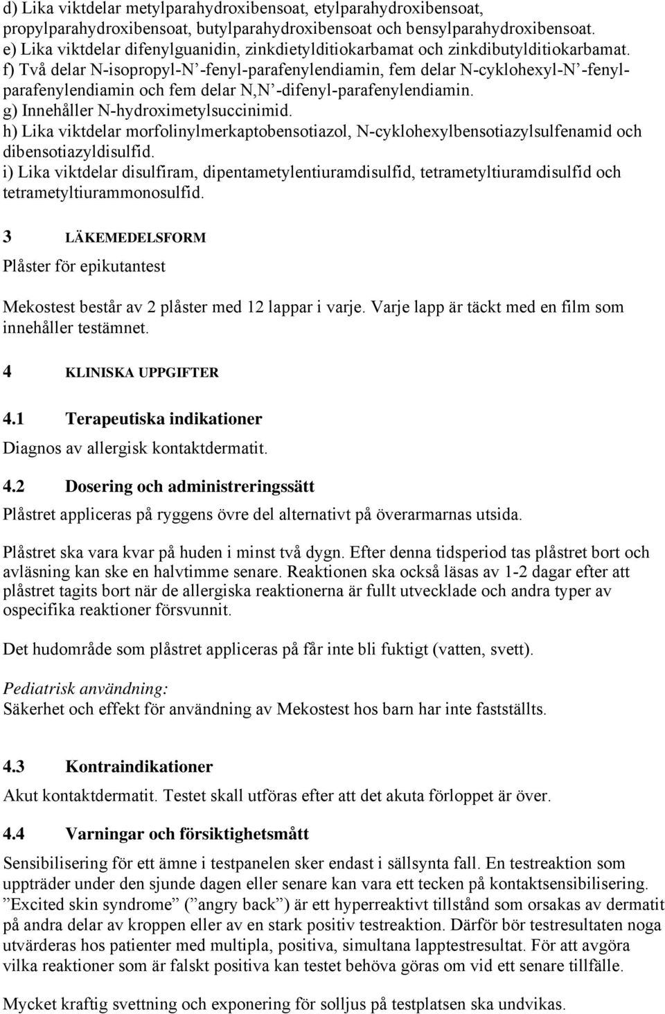 f) Två delar N-isopropyl-N -fenyl-parafenylendiamin, fem delar N-cyklohexyl-N -fenylparafenylendiamin och fem delar N,N -difenyl-parafenylendiamin. g) Innehåller N-hydroximetylsuccinimid.