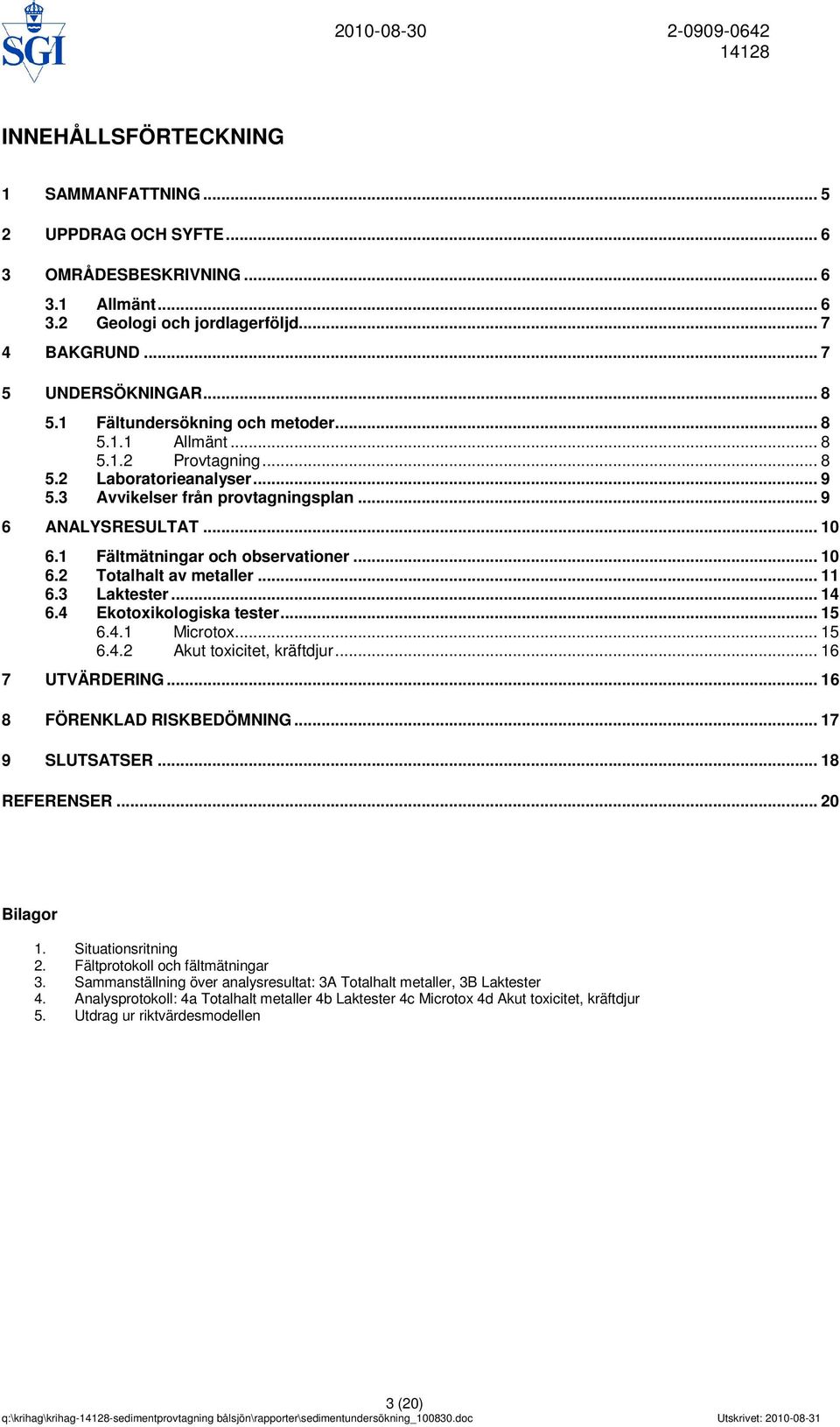 1 Fältmätningar och observationer... 10 6.2 Totalhalt av metaller... 11 6.3 Laktester... 14 6.4 Ekotoxikologiska tester... 15 6.4.1 Microtox... 15 6.4.2 Akut toxicitet, kräftdjur... 16 7 UTVÄRDERING.