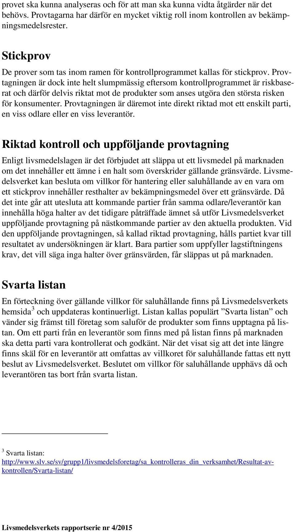 Provtagningen är dock inte helt slumpmässig eftersom kontrollprogrammet är riskbaserat och därför delvis riktat mot de produkter som anses utgöra den största risken för konsumenter.