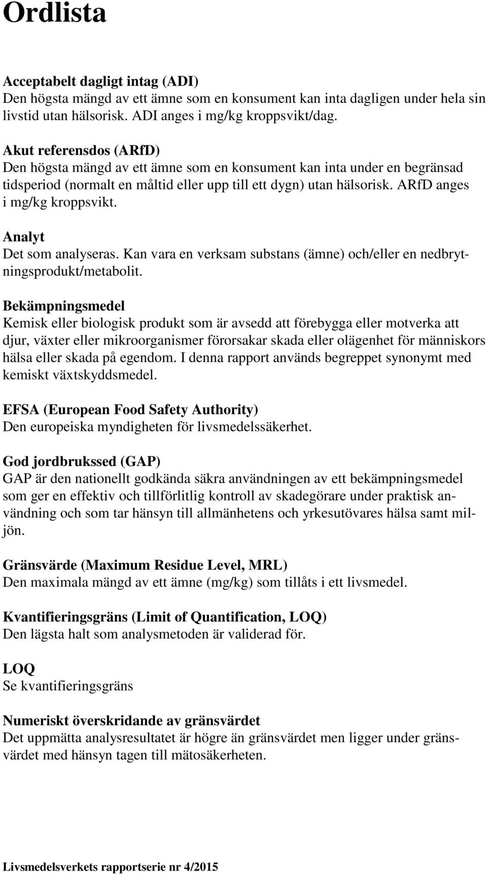 Analyt Det som analyseras. Kan vara en verksam substans (ämne) och/eller en nedbrytningsprodukt/metabolit.