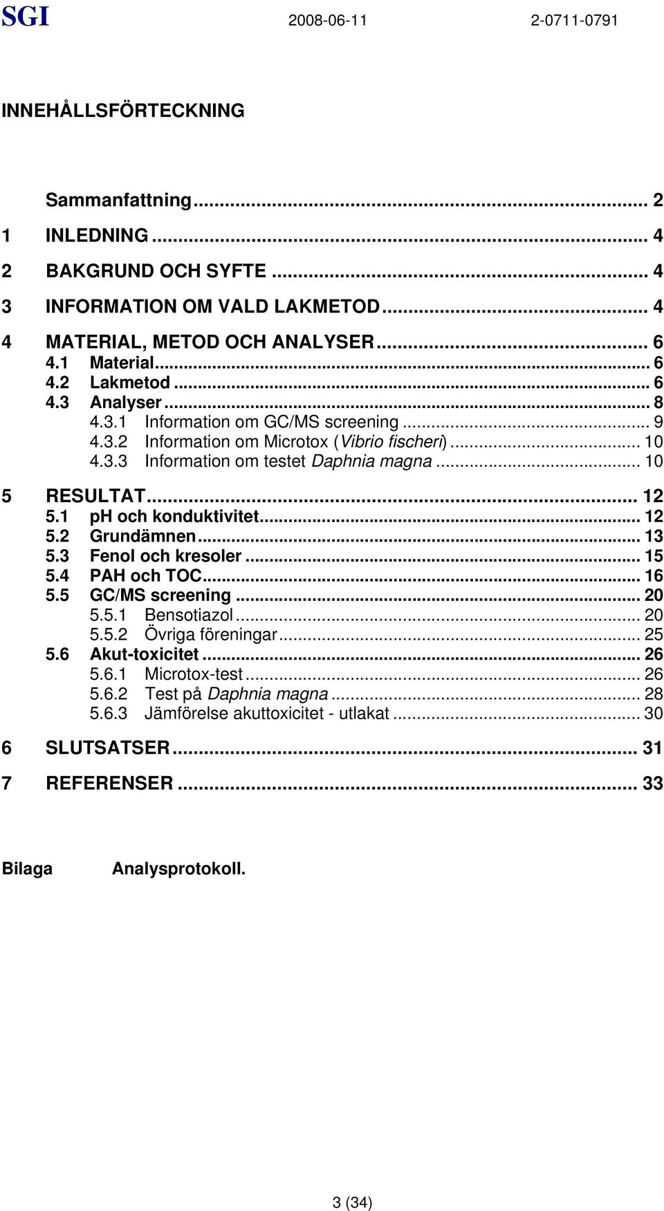 .. 12 5.1 ph och konduktivitet... 12 5.2 Grundämnen... 13 5.3 Fenol och kresoler... 15 5.4 PAH och TOC... 16 5.5 GC/MS screening... 20 5.5.1 Bensotiazol... 20 5.5.2 Övriga föreningar... 25 5.