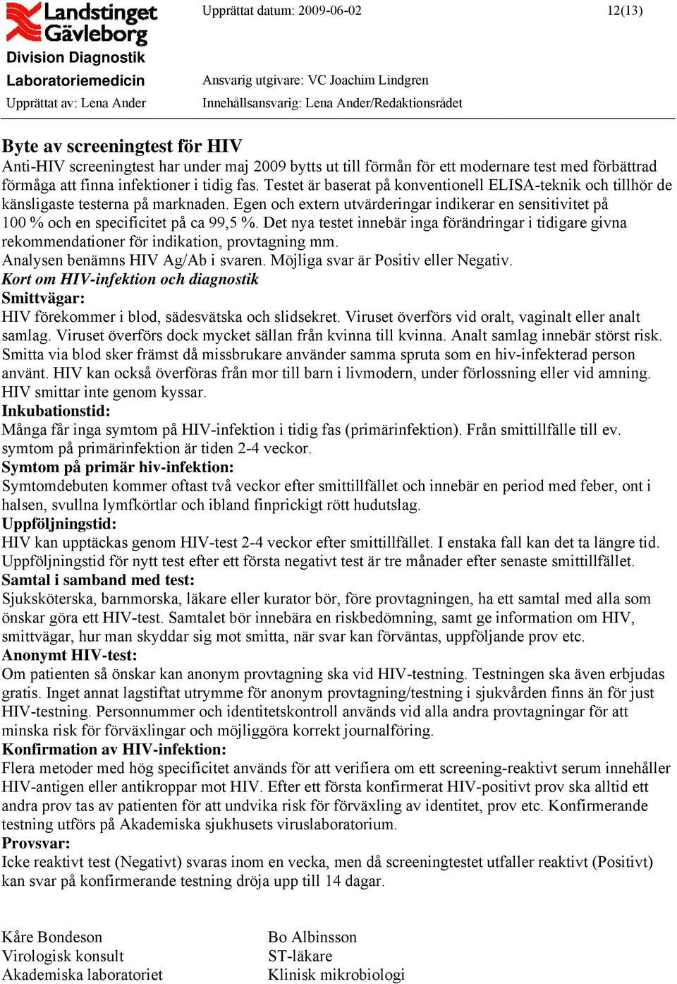 Egen och extern utvärderingar indikerar en sensitivitet på 100 % och en specificitet på ca 99,5 %.