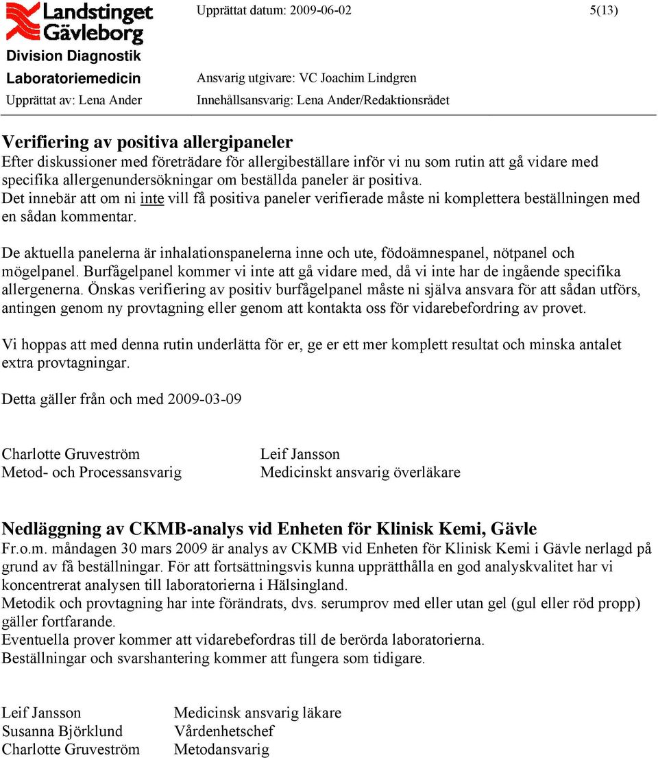 De aktuella panelerna är inhalationspanelerna inne och ute, födoämnespanel, nötpanel och mögelpanel. Burfågelpanel kommer vi inte att gå vidare med, då vi inte har de ingående specifika allergenerna.