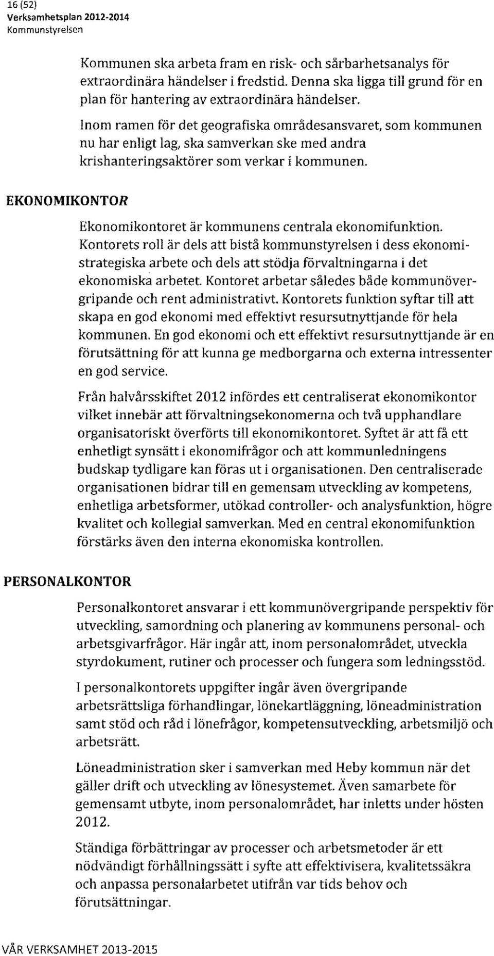 Inom ramen för det geografiska områdesansvaret, som kommunen nu har enligt lag, ska samverkan ske med andra krishanteringsaktörer som verkar i kommunen.