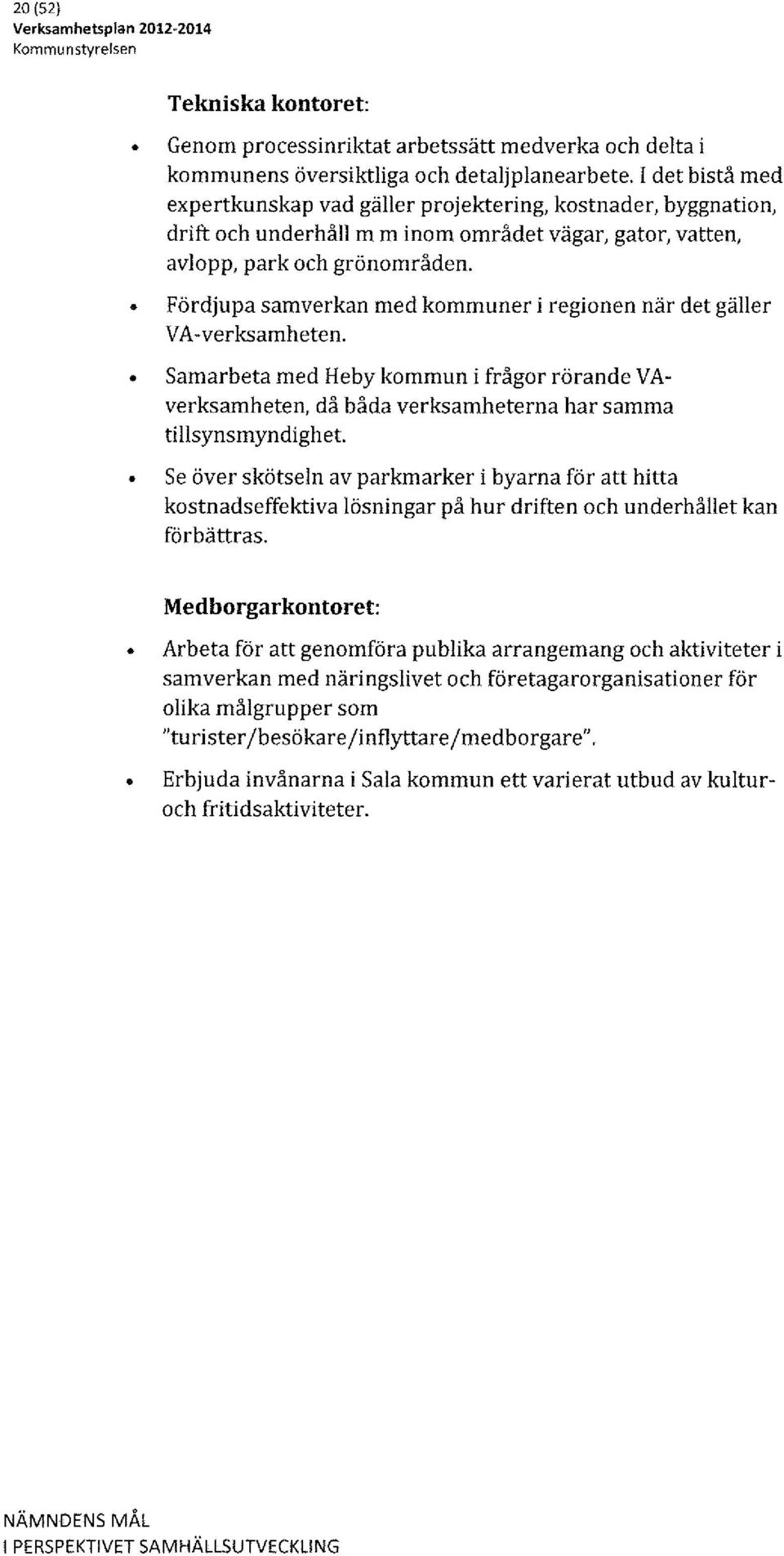 Fördjupa samverkan med kommuner i regionen när det gäller VA-verksamheten. Samarbeta med Heby kommun i frågor rörande VAverksamheten, då båda verksamheterna har samma tillsynsmyndighet.