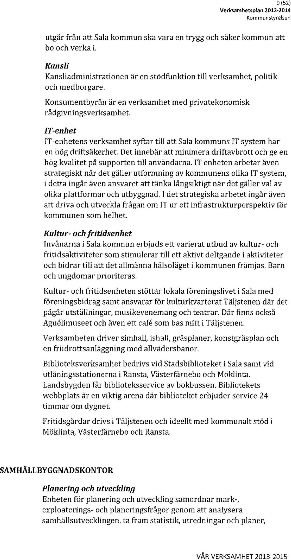 IT-enhet IT -enhetens verksamhet syftar till att Sala kommuns IT system har en hög driftsäkerhet. Det innebär att minimera driftavbrott och ge en hög kvalitet på supporten till användarna.