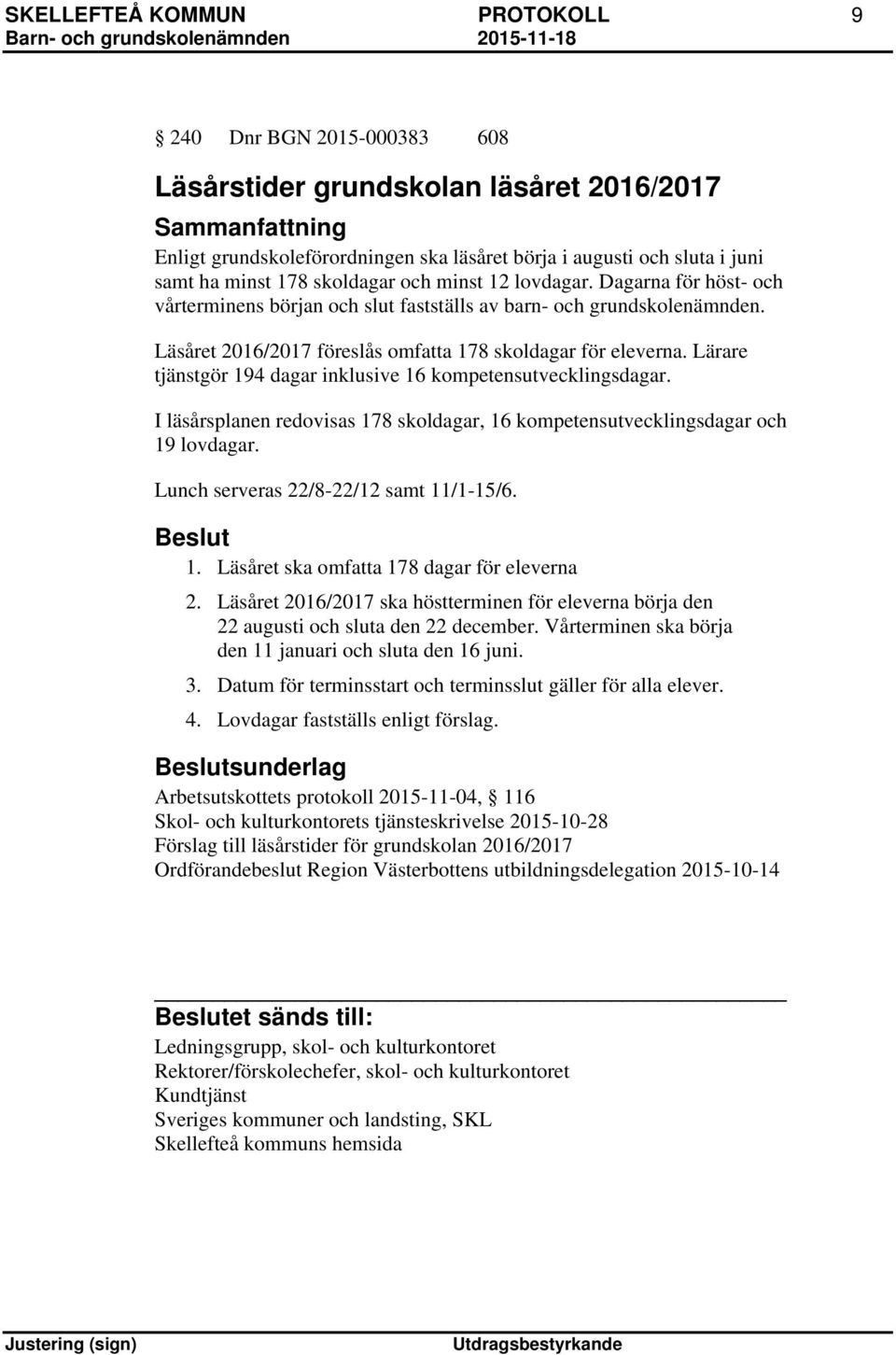 Lärare tjänstgör 194 dagar inklusive 16 kompetensutvecklingsdagar. I läsårsplanen redovisas 178 skoldagar, 16 kompetensutvecklingsdagar och 19 lovdagar. Lunch serveras 22/8-22/12 samt 11/1-15/6. 1. Läsåret ska omfatta 178 dagar för eleverna 2.