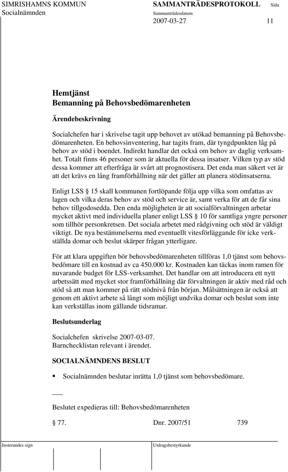 Totalt finns 46 personer som är aktuella för dessa insatser. Vilken typ av stöd dessa kommer att efterfråga är svårt att prognostisera.