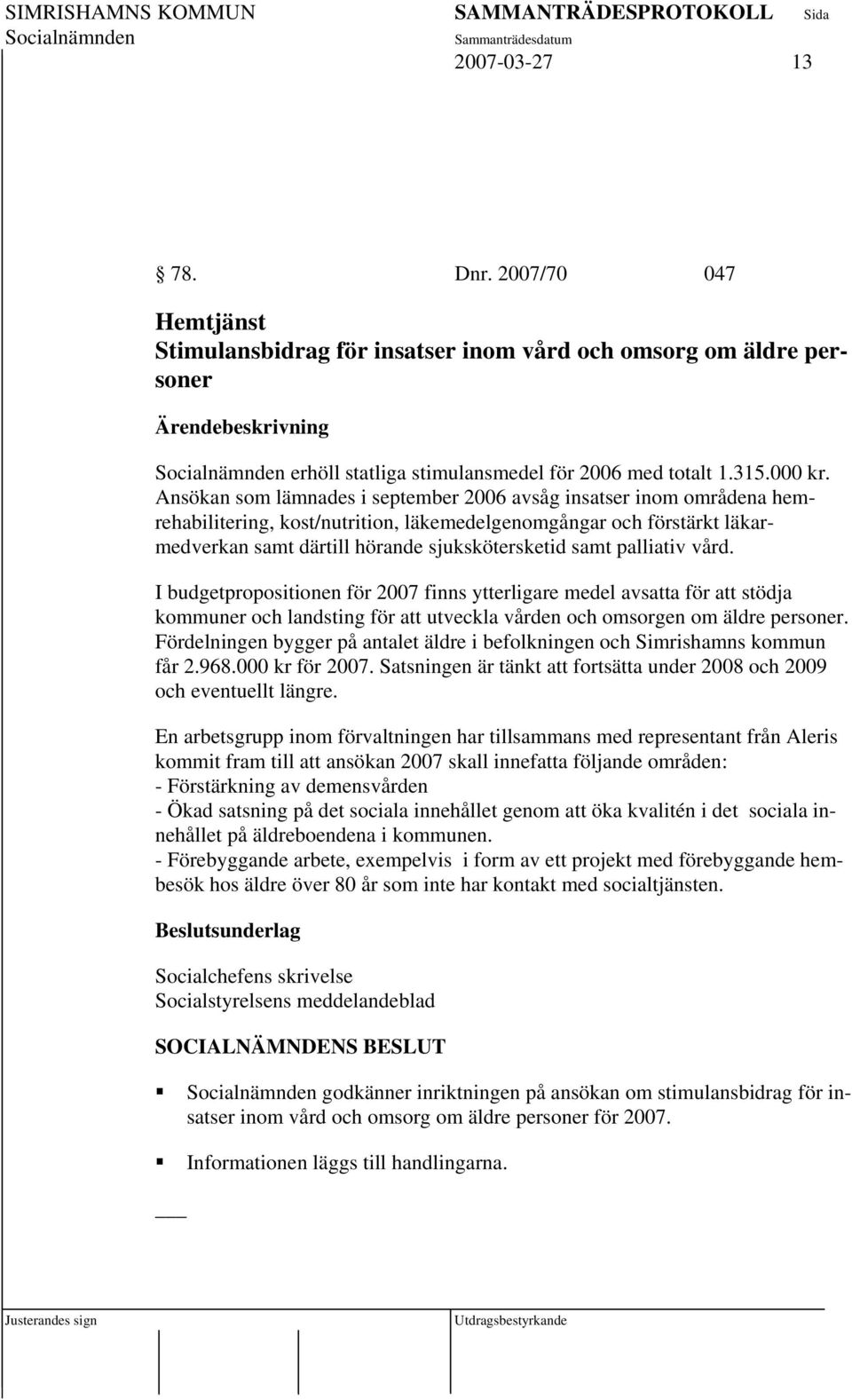 palliativ vård. I budgetpropositionen för 2007 finns ytterligare medel avsatta för att stödja kommuner och landsting för att utveckla vården och omsorgen om äldre personer.