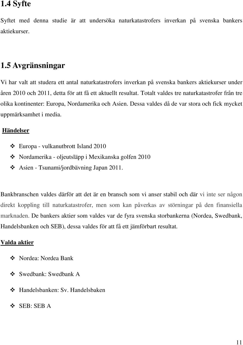 Totalt valdes tre naturkatastrofer från tre olika kontinenter: Europa, Nordamerika och Asien. Dessa valdes då de var stora och fick mycket uppmärksamhet i media.