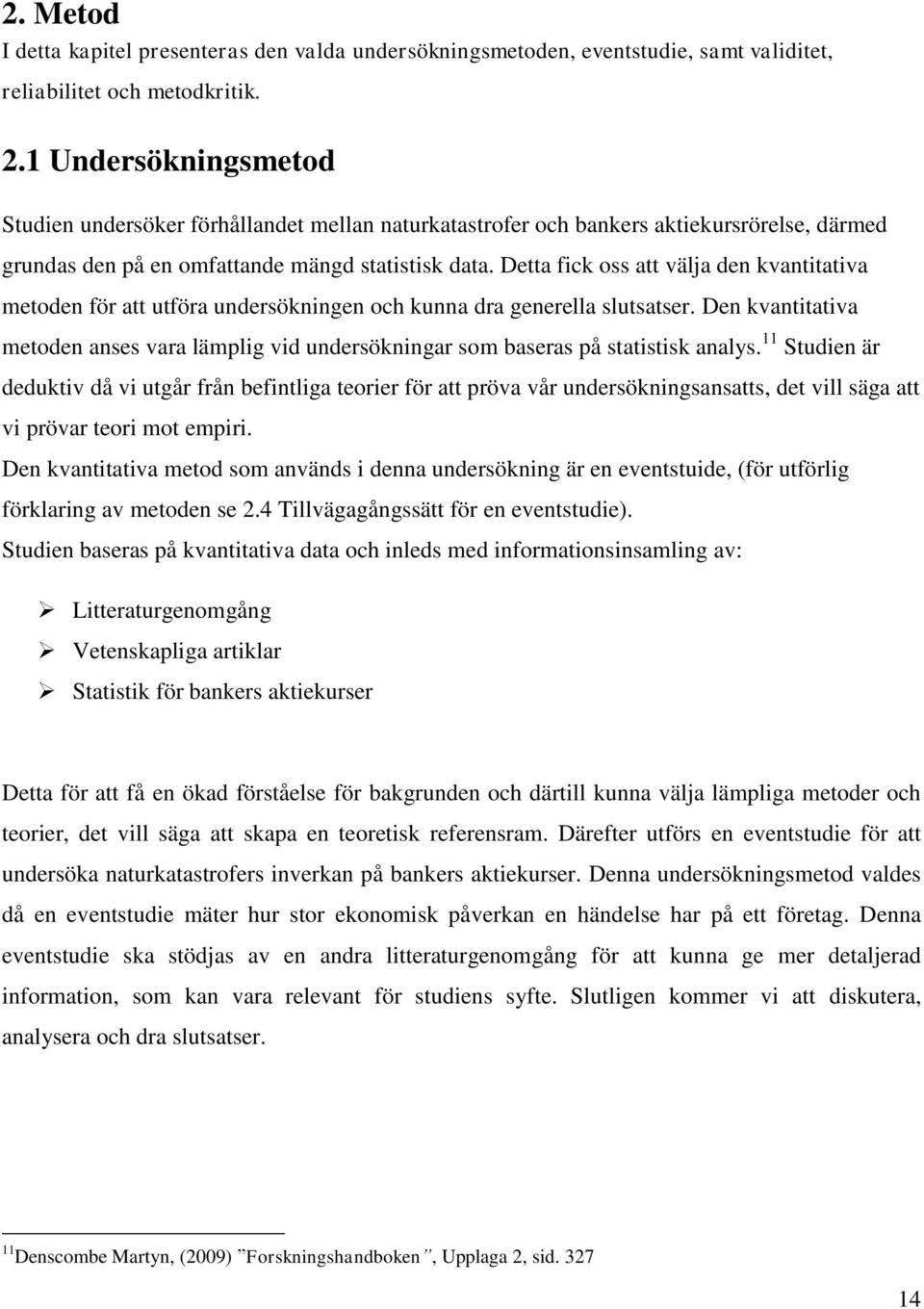 Detta fick oss att välja den kvantitativa metoden för att utföra undersökningen och kunna dra generella slutsatser.