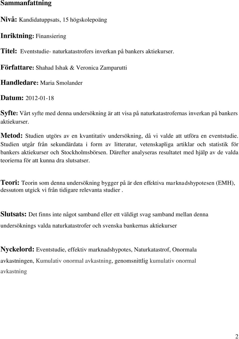 aktiekurser. Metod: Studien utgörs av en kvantitativ undersökning, då vi valde att utföra en eventstudie.