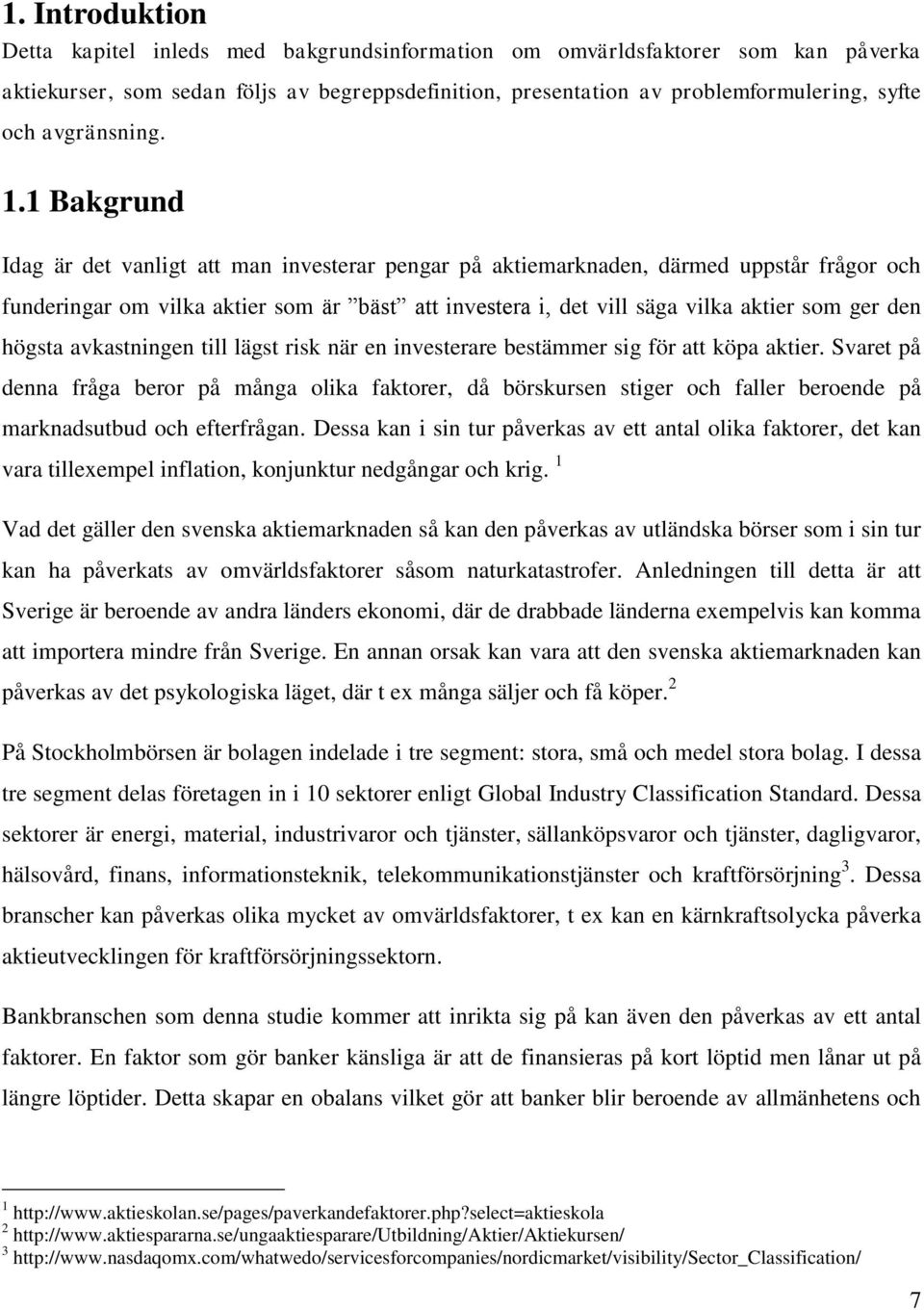 1 Bakgrund Idag är det vanligt att man investerar pengar på aktiemarknaden, därmed uppstår frågor och funderingar om vilka aktier som är bäst att investera i, det vill säga vilka aktier som ger den