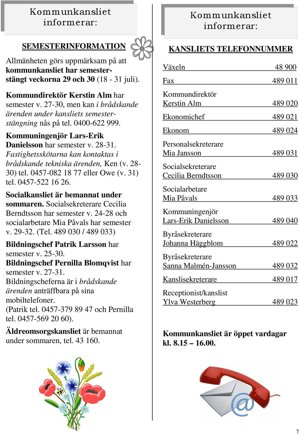 Fastighetsskötarna kan kontaktas i brådskande tekniska ärenden, Ken (v. 28-30) tel. 0457-082 18 77 eller Owe (v. 31) tel. 0457-522 16 26. Socialkansliet är bemannat under sommaren.