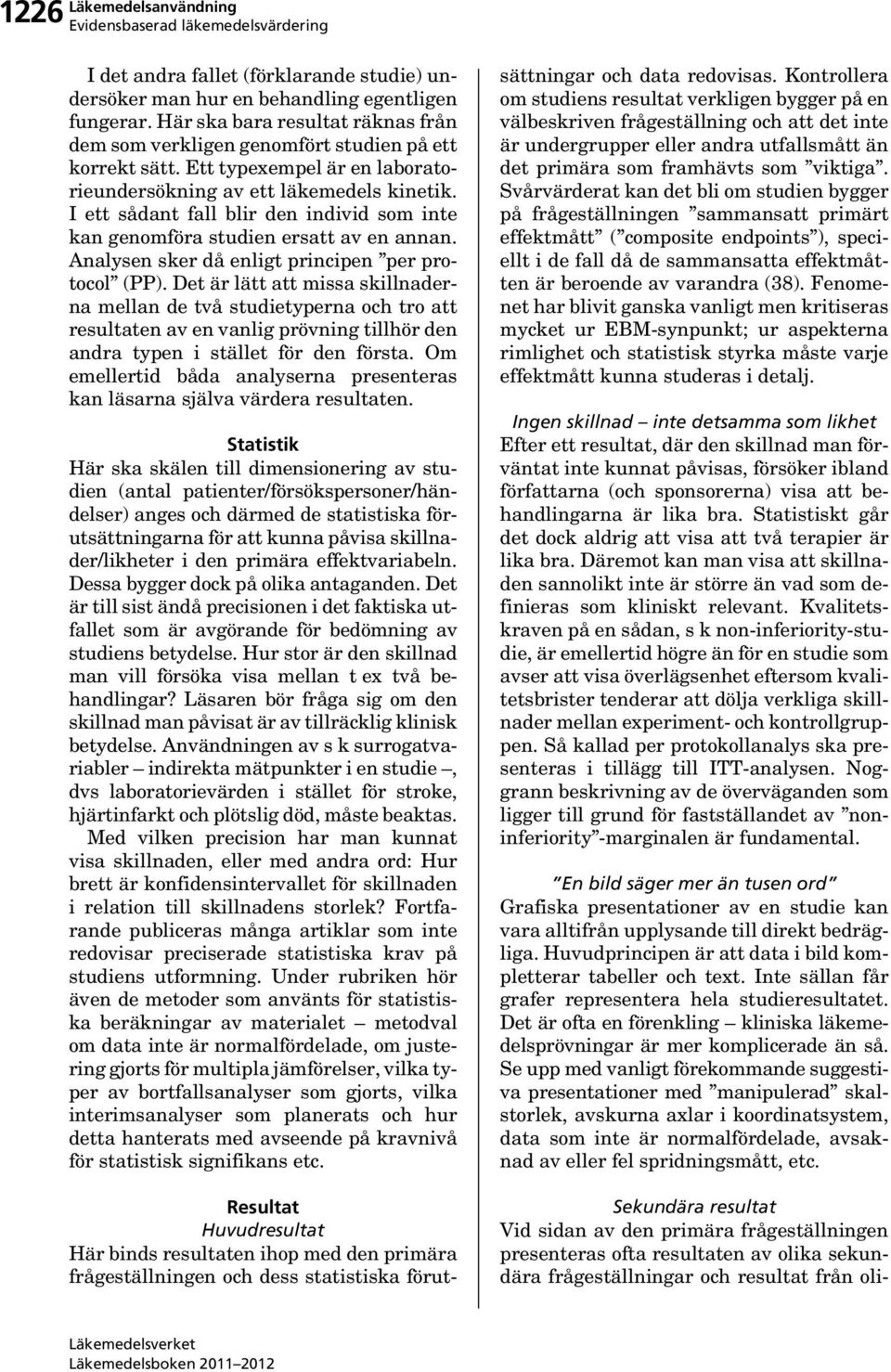 I ett sådant fall blir den individ som inte kan genomföra studien ersatt av en annan. Analysen sker då enligt principen per protocol (PP).