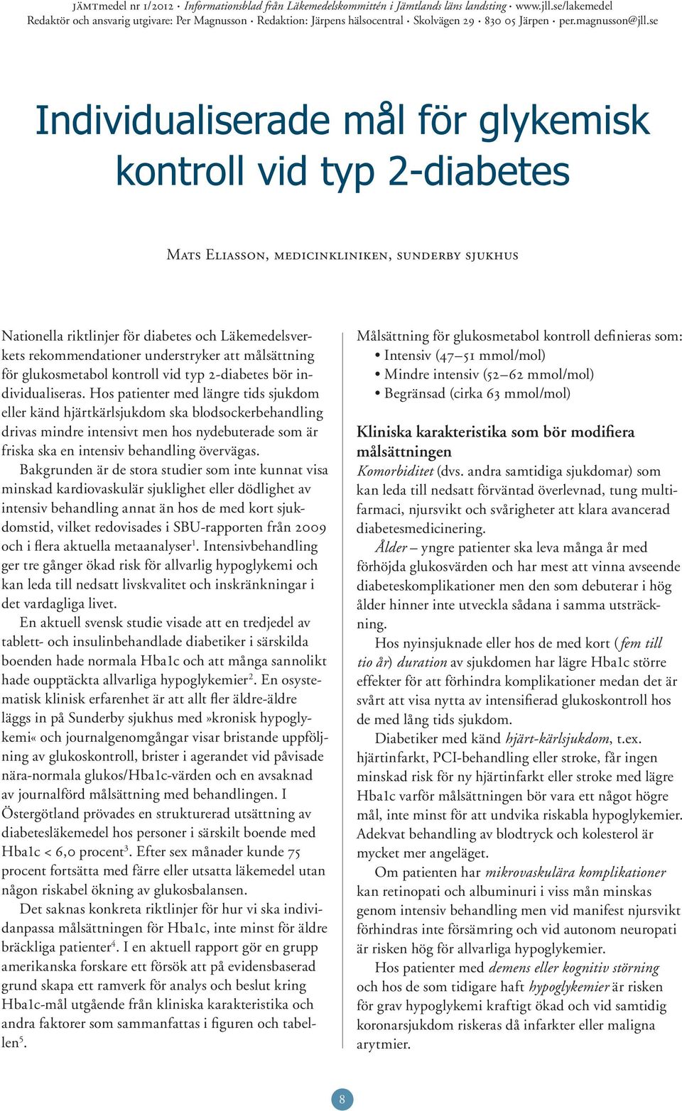 Hos patienter med längre tids sjukdom eller känd hjärtkärlsjukdom ska blodsockerbehandling drivas mindre intensivt men hos nydebuterade som är friska ska en intensiv behandling övervägas.