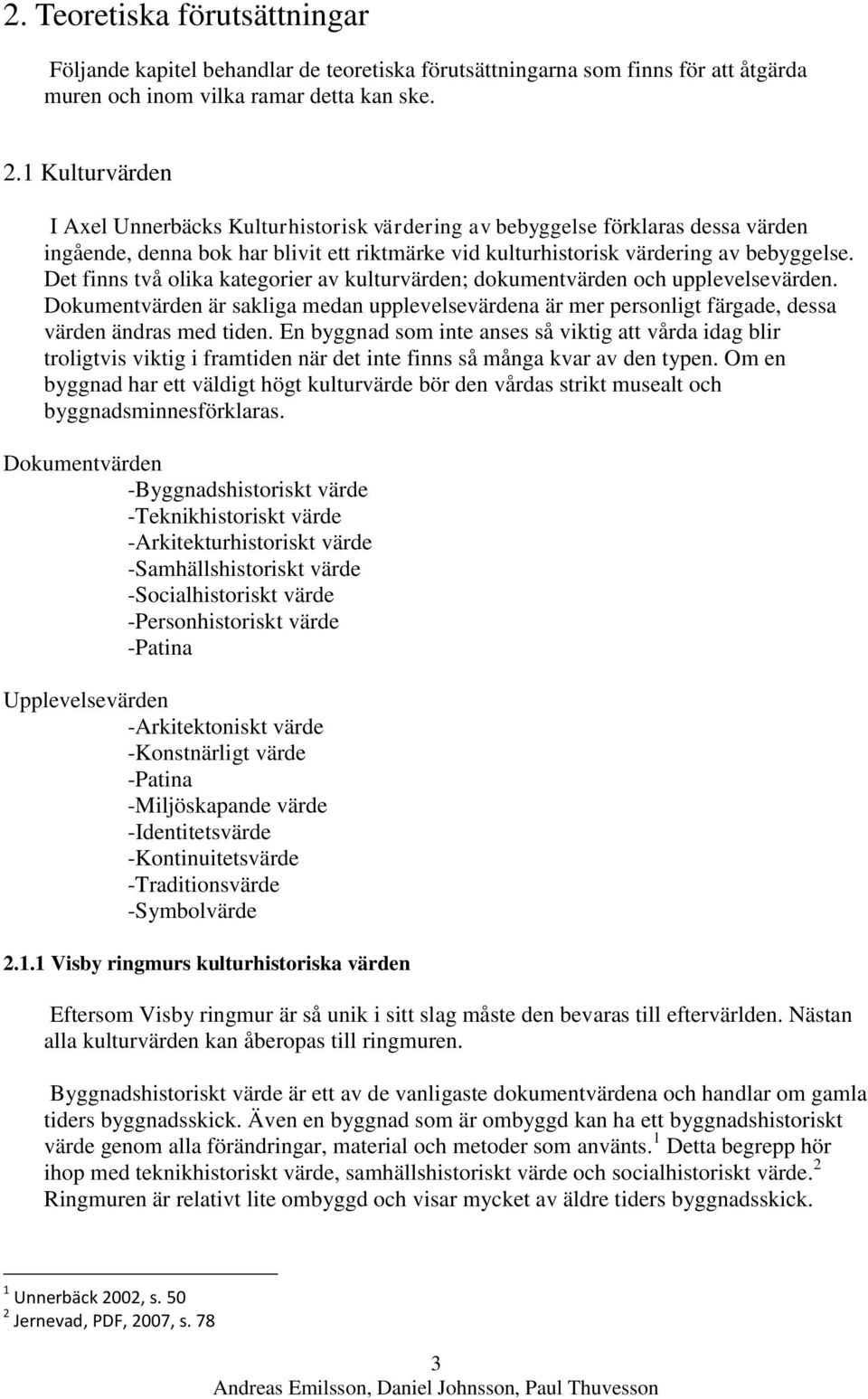 Det finns två olika kategorier av kulturvärden; dokumentvärden och upplevelsevärden. Dokumentvärden är sakliga medan upplevelsevärdena är mer personligt färgade, dessa värden ändras med tiden.