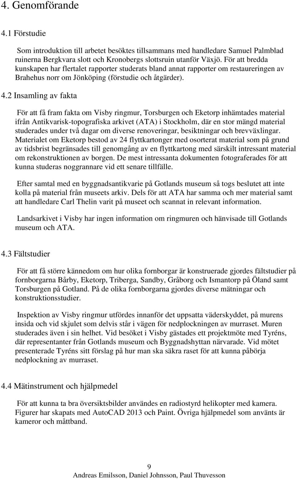 2 Insamling av fakta För att få fram fakta om Visby ringmur, Torsburgen och Eketorp inhämtades material ifrån Antikvarisk-topografiska arkivet (ATA) i Stockholm, där en stor mängd material studerades