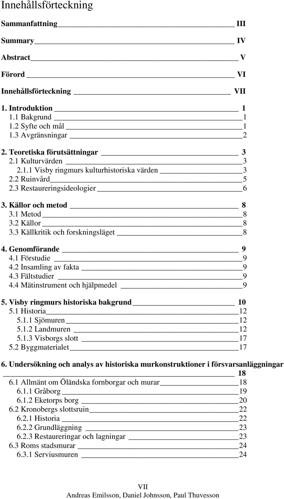 3 Källkritik och forskningsläget 8 4. Genomförande 9 4.1 Förstudie 9 4.2 Insamling av fakta 9 4.3 Fältstudier 9 4.4 Mätinstrument och hjälpmedel 9 5. Visby ringmurs historiska bakgrund 10 5.