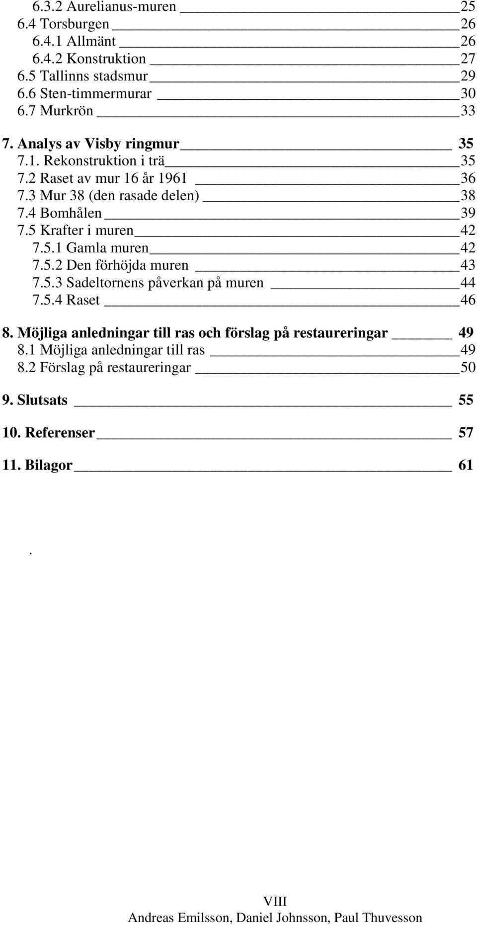 5 Krafter i muren 42 7.5.1 Gamla muren 42 7.5.2 Den förhöjda muren 43 7.5.3 Sadeltornens påverkan på muren 44 7.5.4 Raset 46 8.