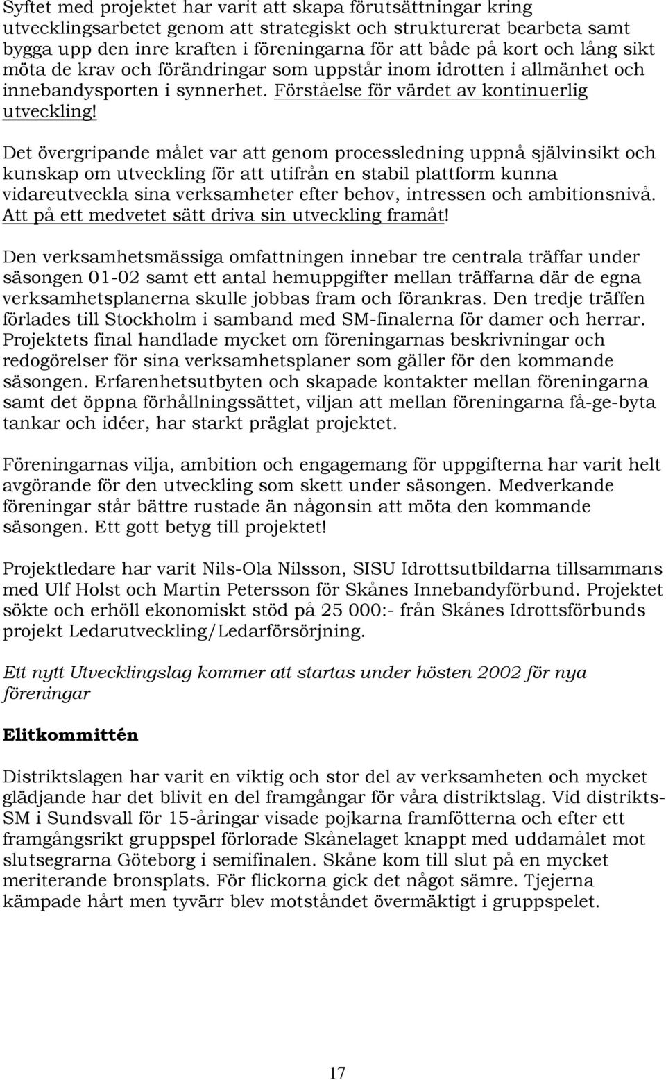 Det övergripande målet var att genom processledning uppnå självinsikt och kunskap om utveckling för att utifrån en stabil plattform kunna vidareutveckla sina verksamheter efter behov, intressen och