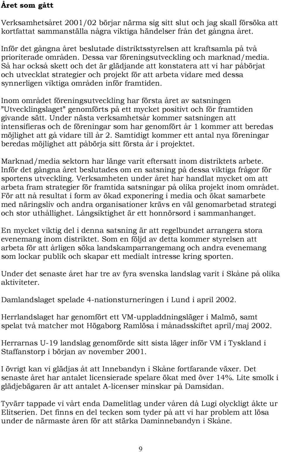 Så har också skett och det är glädjande att konstatera att vi har påbörjat och utvecklat strategier och projekt för att arbeta vidare med dessa synnerligen viktiga områden inför framtiden.