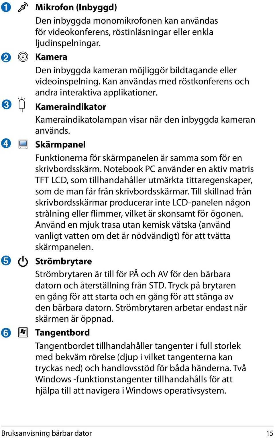 Kameraindikator Kameraindikatolampan visar när den inbyggda kameran används. Skärmpanel Funktionerna för skärmpanelen är samma som för en skrivbordsskärm.