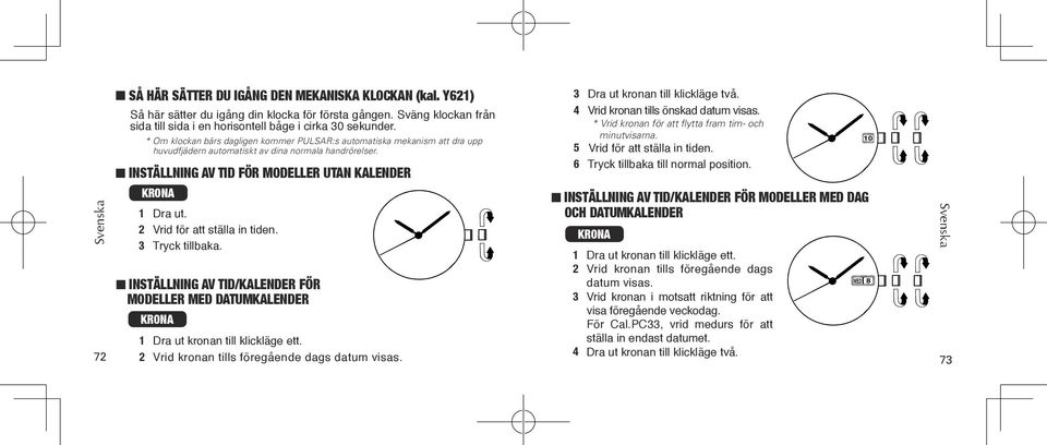 2 Vrid för att ställa in tiden. 3 Tryck tillbaka. 3 Dra ut kronan till klickläge två. 4 Vrid kronan tills önskad datum visas. * Vrid kronan för att flytta fram tim- och minutvisarna.