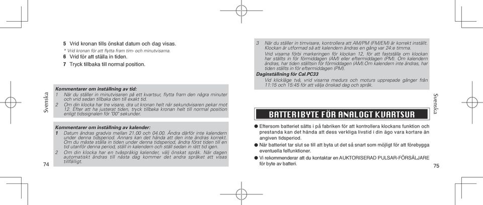 2 Om din klocka har tre visare, dra ut kronan helt när sekundvisaren pekar mot 12. Efter att ha justerat tiden, tryck tillbaka kronan helt till normal position enligt tidssignalen för "00" sekunder.