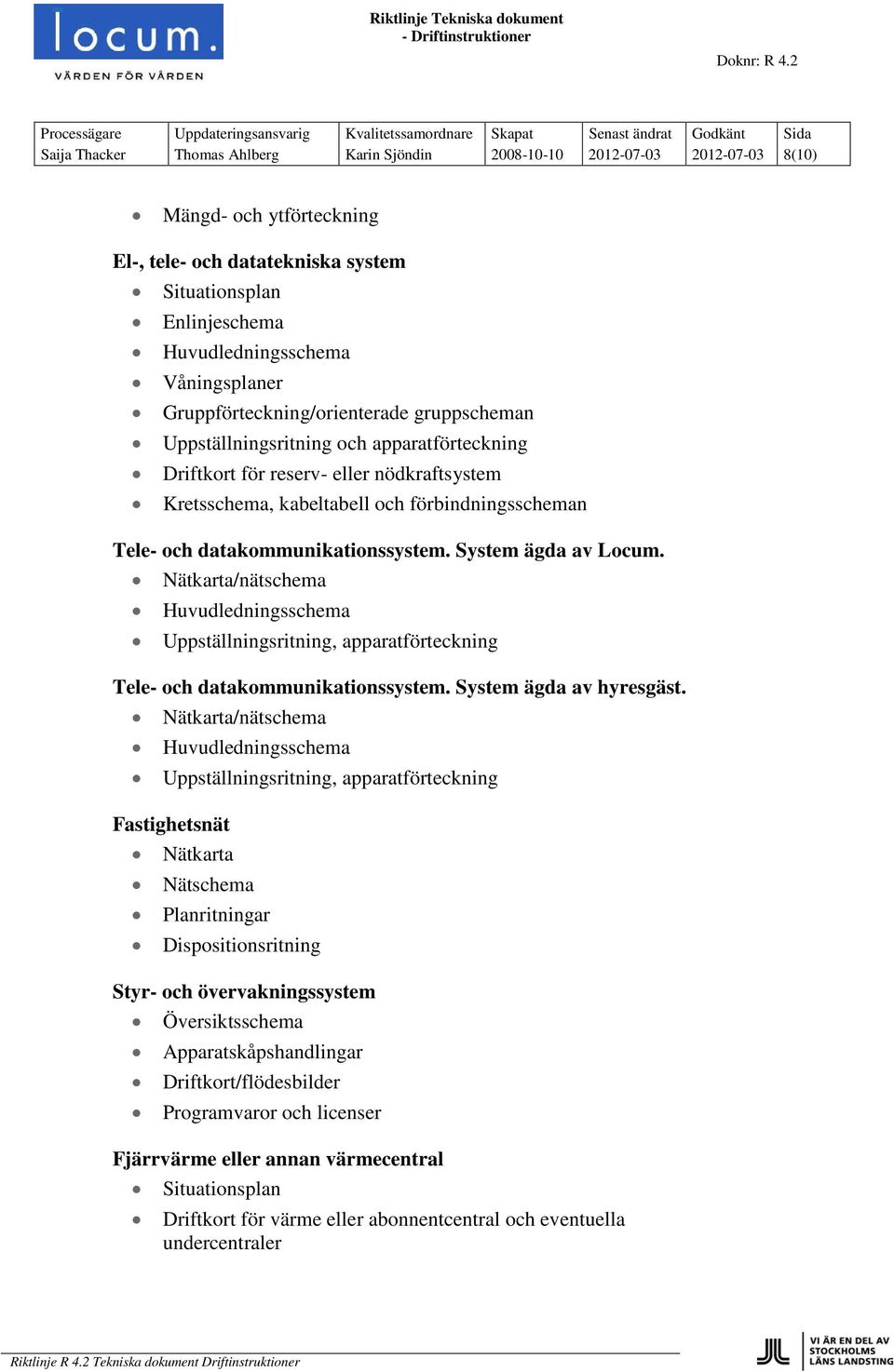 datakommunikationssystem. System ägda av Locum. Nätkarta/nätschema Huvudledningsschema Uppställningsritning, apparatförteckning Tele- och datakommunikationssystem. System ägda av hyresgäst.