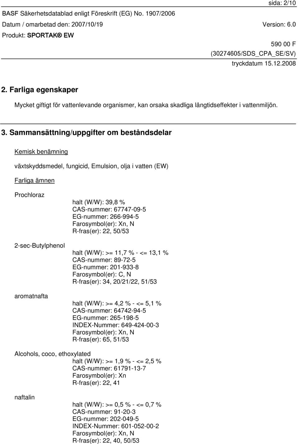 CAS-nummer: 67747-09-5 EG-nummer: 266-994-5 Farosymbol(er): Xn, N R-fras(er): 22, 50/53 halt (W/W): >= 11,7 % - <= 13,1 % CAS-nummer: 89-72-5 EG-nummer: 201-933-8 Farosymbol(er): C, N R-fras(er): 34,