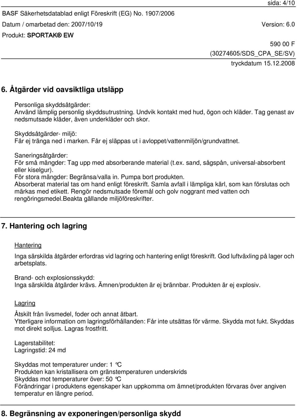 Saneringsåtgärder: För små mängder: Tag upp med absorberande material (t.ex. sand, sågspån, universal-absorbent eller kiselgur). För stora mängder: Begränsa/valla in. Pumpa bort produkten.