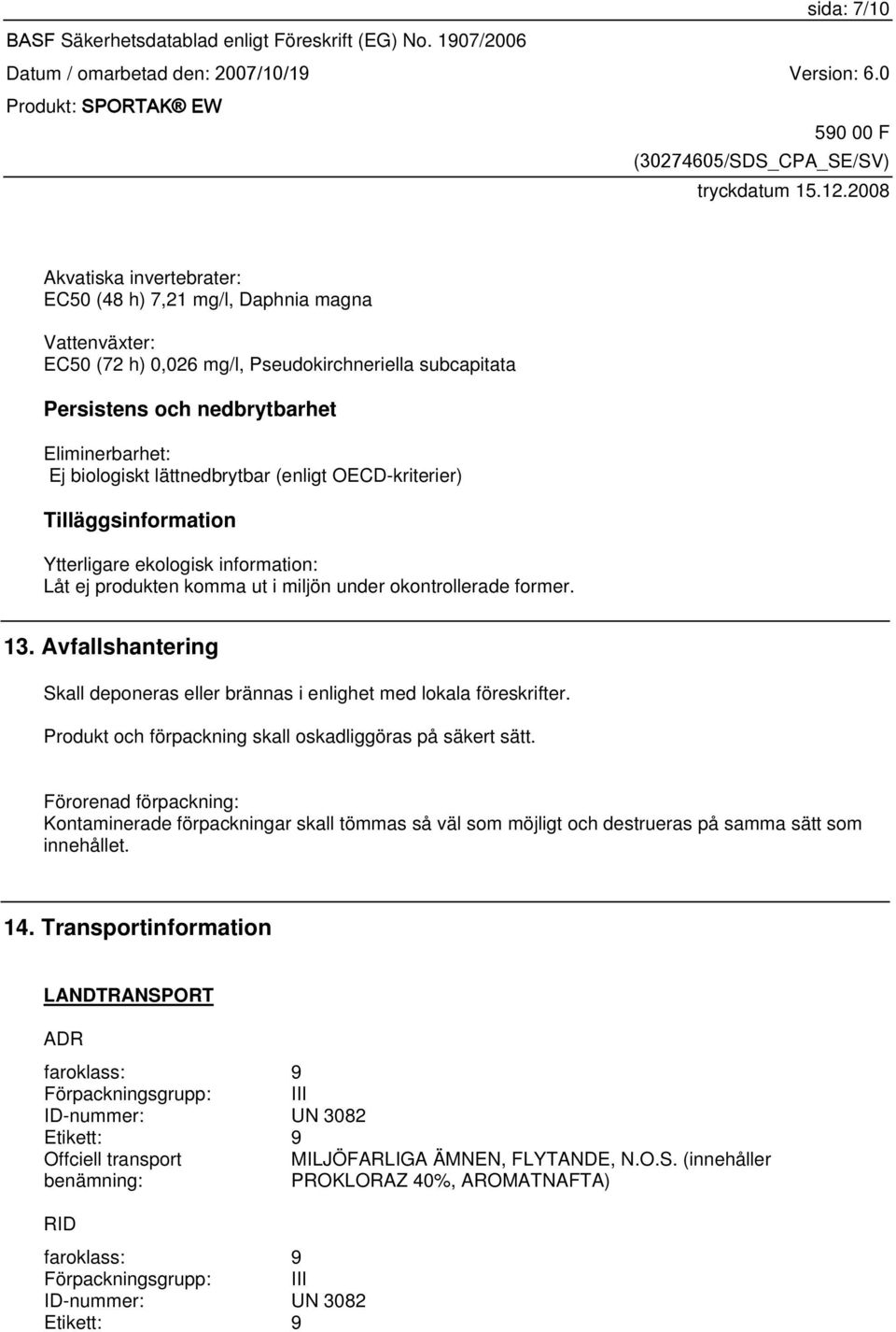 Avfallshantering Skall deponeras eller brännas i enlighet med lokala föreskrifter. Produkt och förpackning skall oskadliggöras på säkert sätt.