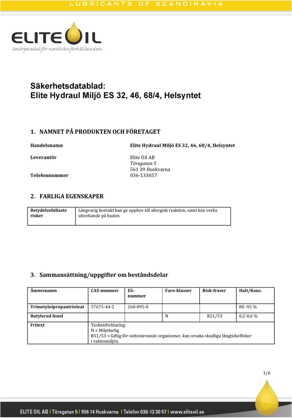 FARLIGA EGENSKAPER Betydelsefullaste risker Långvarig kontakt kan ge upphov till allergisk reaktion, samt kan verka uttorkande på huden. 3.