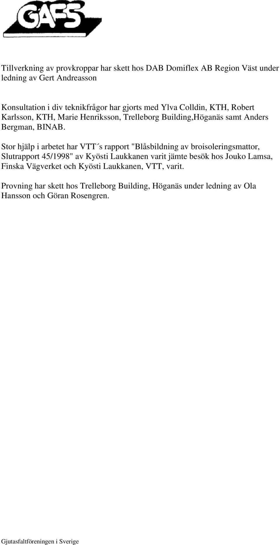 Stor hjälp i arbetet har VTT s rapport "Blåsbildning av broisoleringsmattor, Slutrapport 45/1998" av Kyösti Laukkanen varit jämte besök hos