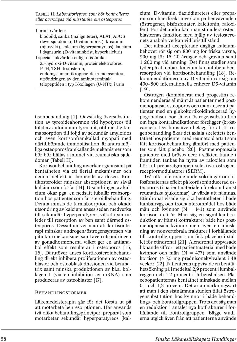 kalcium (hyperparatyreos), kalcium i dygnsurin (D-vitaminbrist, hyperkalciuri) I specialsjukvården enligt misstanke: 25-hydroxi-D-vitamin, proteinelektrofores, PTH, TSH, testosteron,