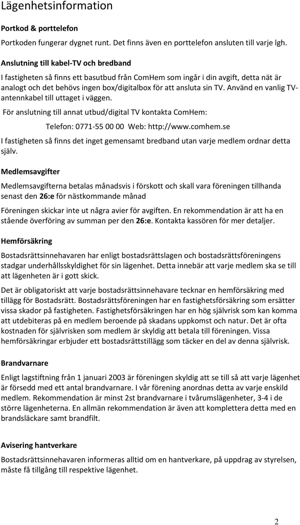 Använd en vanlig TVantennkabel till uttaget i väggen. För anslutning till annat utbud/digital TV kontakta ComHem: Telefon: 0771-55 00 00 Web: http://www.comhem.