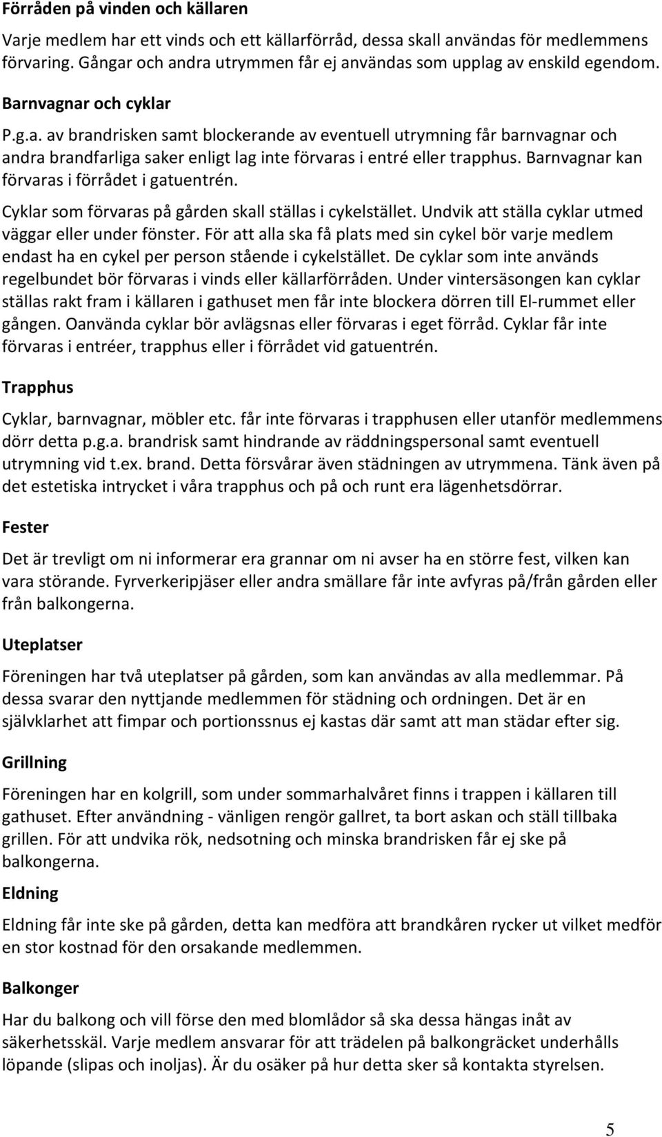 Barnvagnar kan förvaras i förrådet i gatuentrén. Cyklar som förvaras på gården skall ställas i cykelstället. Undvik att ställa cyklar utmed väggar eller under fönster.