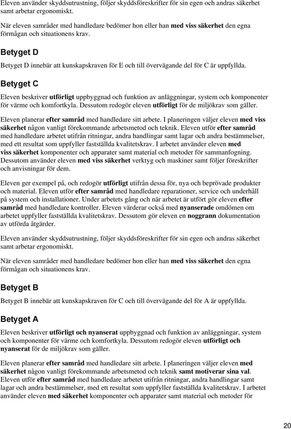 Eleven planerar efter samråd med handledare sitt arbete. I planeringen väljer eleven med viss säkerhet någon vanligt förekommande arbetsmetod och teknik.