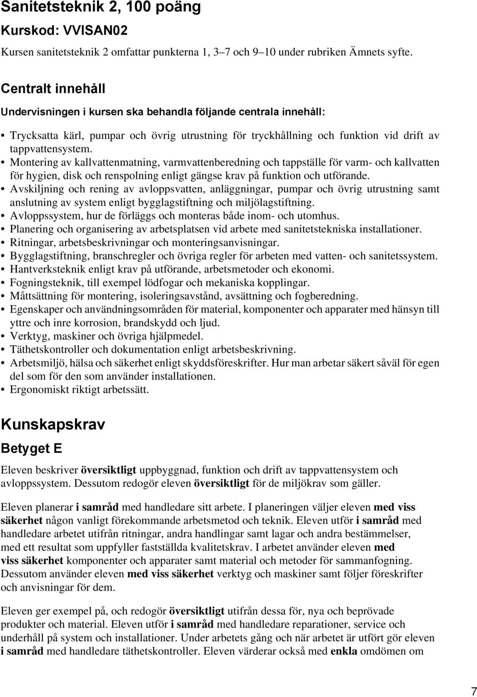 Montering av kallvattenmatning, varmvattenberedning och tappställe för varm- och kallvatten för hygien, disk och renspolning enligt gängse krav på funktion och utförande.