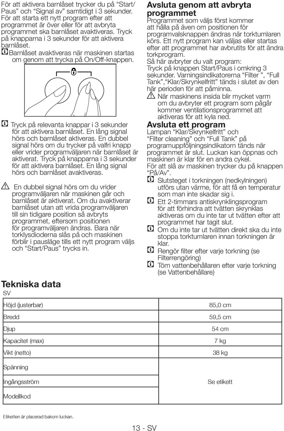 CBarnlåset avaktiveras när maskinen startas om genom att trycka på On/Off-knappen. C Tryck på relevanta knappar i 3 sekunder för att aktivera barnlåset. En lång signal hörs och barnlåset aktiveras.