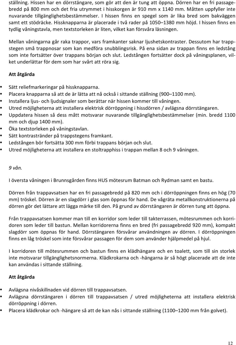 I hissen finns en tydlig våningstavla, men textstorleken är liten, vilket kan försvåra läsningen. Mellan våningarna går raka trappor, vars framkanter saknar ljushetskontraster.