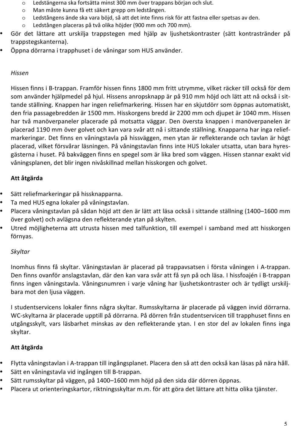 Gör det lättare att urskilja trappstegen med hjälp av ljushetskontraster (sätt kontrastränder på trappstegskanterna). Öppna dörrarna i trapphuset i de våningar som HUS använder.